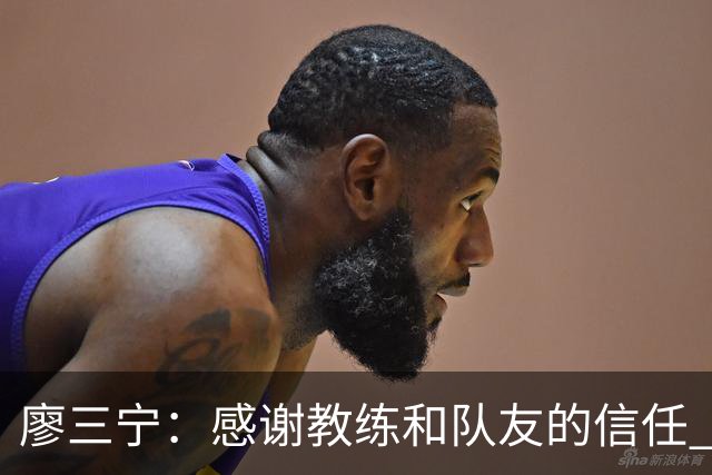 廖三宁：感谢教练&队友的信任 在我状态好时将进攻重任放心交给我
